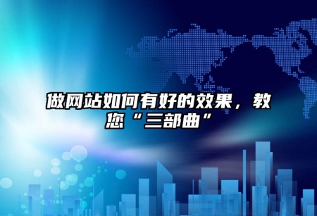 做網(wǎng)站如何有好的效果，教您“三部曲”