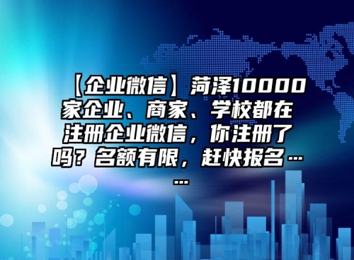 【企業(yè)微信】菏澤10000家企業(yè)、商家、學(xué)校都在注冊企業(yè)微信，你注冊了嗎？名額有限，趕快報名……