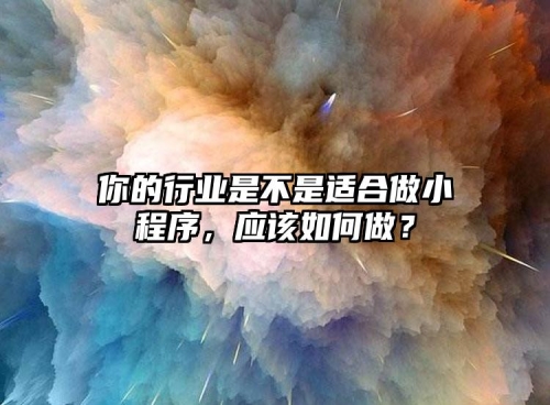 你的行業(yè)是不是適合做小程序，應(yīng)該如何做？